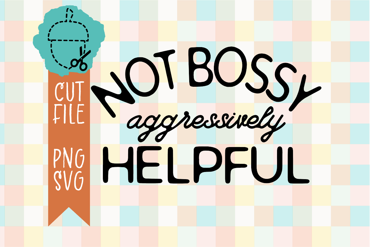 NOT BOSSY AGGRESSIVELY HELPFUL