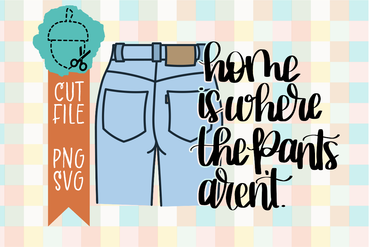 HOME IS WHERE THE PANTS AREN'T