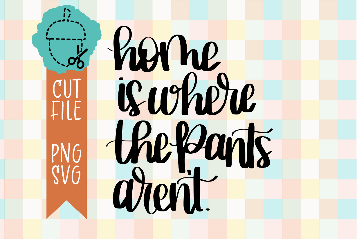 HOME IS WHERE THE PANTS AREN'T