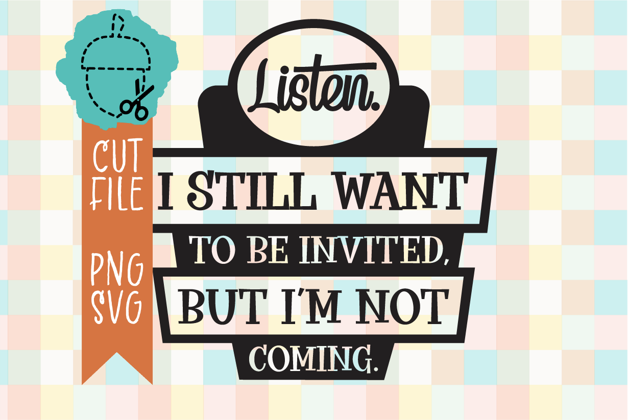 I STILL WANT TO BE INVITED BUT I'M NOT COMING