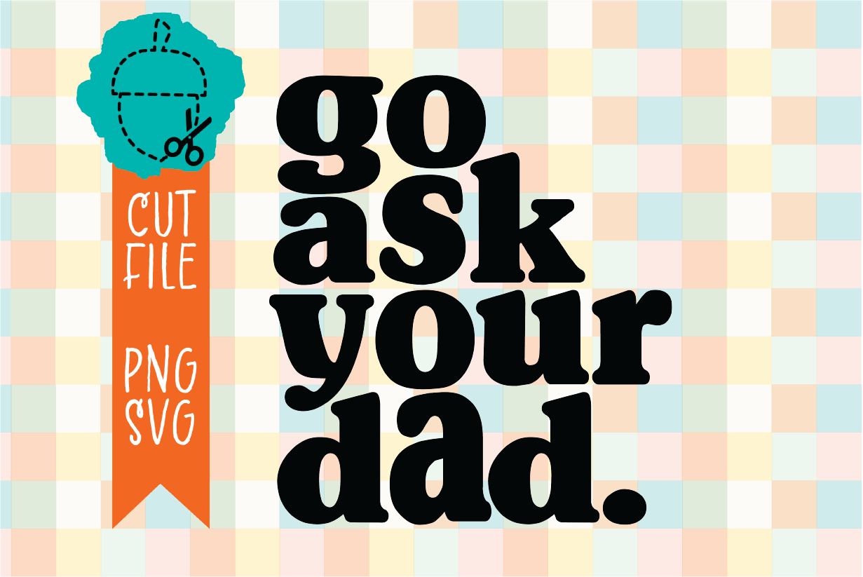 GO ASK YOUR DAD
