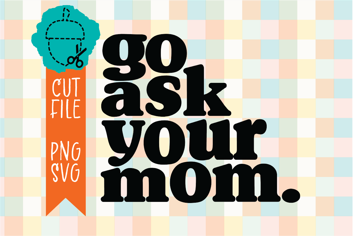 GO ASK YOUR MOM